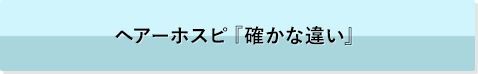 ヘアーホスピ『確かな違い』